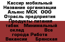 Кассир мобильный › Название организации ­ Альянс-МСК, ООО › Отрасль предприятия ­ Продукты питания, табак › Минимальный оклад ­ 27 000 - Все города Работа » Вакансии   . Брянская обл.,Сельцо г.